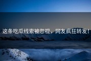 这条吃瓜线索被忽视，网友疯狂转发！