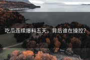 吃瓜连续爆料五天，背后谁在操控？