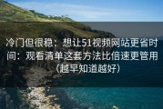 冷门但很稳：想让51视频网站更省时间：观看清单这套方法比倍速更管用（越早知道越好）