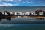 网友：黑料社区这次爆得真狠，简直毁三观！