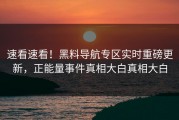 速看速看！黑料导航专区实时重磅更新，正能量事件真相大白真相大白