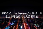 黑料盘点：heiliaowang5大爆点，明星上榜理由极其令人欲罢不能