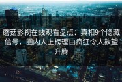 蘑菇影视在线观看盘点：真相9个隐藏信号，圈内人上榜理由疯狂令人欲望升腾