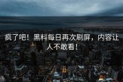 疯了吧！黑料每日再次刷屏，内容让人不敢看！
