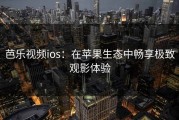 芭乐视频ios：在苹果生态中畅享极致观影体验