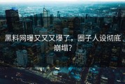 黑料网曝又又又爆了，圈子人设彻底崩塌？