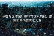 今晚专区炸裂！爆料站搜索揭秘，独家明星内幕真相大白