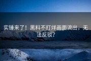 实锤来了！黑料不打烊画面流出，无法反驳？