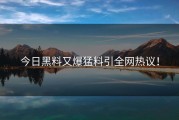 今日黑料又爆猛料引全网热议！