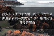 很多人卡住的原因是：吃瓜51为什么你总刷到同一类内容？多半是时间管理没弄明白