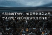 先别急着下结论，91官网到底怎么用才不后悔？我把标题语气这关踩明白了