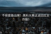 不按套路出牌！黑料大赛这波回应太炸裂！