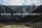 新手必看：如何第一时间吃到黑料王？