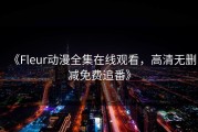 《Fleur动漫全集在线观看，高清无删减免费追番》