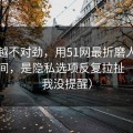 越想越不对劲，用51网最折磨人的不是时间，是隐私选项反复拉扯（别说我没提醒）