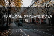 深夜冲上热搜，黑料官网爆出反转真相！