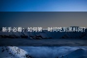 新手必看：如何第一时间吃到黑料网？