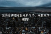 亲历者讲述今日黑料现场，网友集体破防！