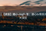 【速报】糖心vlog科普：溏心tv背后3大误区