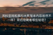 黑料官网和黑料大赛版本内容居然不一样？背后隐藏着哪些秘密？