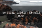 只用了三招，我就吃到了黑料网首发爆料！