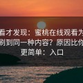 拆开看才发现：蜜桃在线观看为什么你总刷到同一种内容？原因比你想的更简单：入口