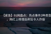 【紧急】91网盘点：热点事件3种类型，网红上榜理由疯狂令人炸裂
