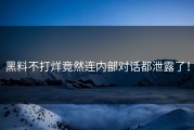 黑料不打烊竟然连内部对话都泄露了！