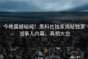 今晚震撼秘闻！黑料社独家揭秘独家当事人内幕，真相大白