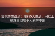 蜜桃传媒盘点：爆料5大爆点，网红上榜理由彻底令人刷屏不断