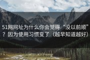 51网网址为什么你会觉得“没以前顺”？因为使用习惯变了（越早知道越好）
