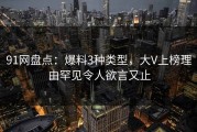 91网盘点：爆料3种类型，大V上榜理由罕见令人欲言又止