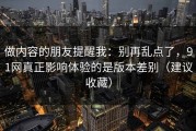 做内容的朋友提醒我：别再乱点了，91网真正影响体验的是版本差别（建议收藏）