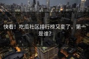 快看！吃瓜社区排行榜又变了，第一是谁？