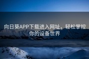 向日葵APP下载进入网址，轻松掌控你的设备世界