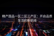 精产国品一区二区三产区：开启品质生活的新航线