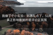 我做了个小实验：别再乱点了，51网真正影响体验的是评论区氛围