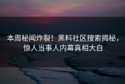 本周秘闻炸裂！黑料社区搜索揭秘，惊人当事人内幕真相大白