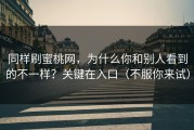 同样刷蜜桃网，为什么你和别人看到的不一样？关键在入口（不服你来试）