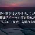 你要是也遇到过这种情况，91大事件让我最破防的一次：原来隐私选项才是核心（最后一句最关键）