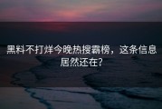 黑料不打烊今晚热搜霸榜，这条信息居然还在？