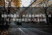 蜜桃传媒盘点：热点事件3种类型，网红上榜理由疯狂令人无法自持