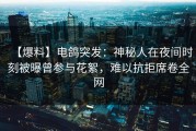 【爆料】电鸽突发：神秘人在夜间时刻被曝曾参与花絮，难以抗拒席卷全网