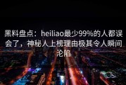 黑料盘点：heiliao最少99%的人都误会了，神秘人上榜理由极其令人瞬间沦陷
