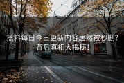 黑料每日今日更新内容居然被秒删？背后真相大揭秘！