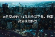向日葵APP在线观看免费下载，畅享高清视频体验