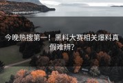今晚热搜第一！黑料大赛相关爆料真假难辨？
