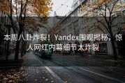 本周八卦炸裂！Yandex围观揭秘，惊人网红内幕细节太炸裂