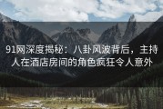 91网深度揭秘：八卦风波背后，主持人在酒店房间的角色疯狂令人意外