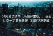 51网避坑清单（高频踩雷版）：画面比例一定要先处理（别说我没提醒）